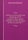 History of the Life and Institute of St. Ignatius De Loyola: Founder of the Society of Jesus, Volume 2 - Daniello Bartoli