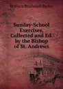 Sunday-School Exercises, Collected and Ed. by the Bishop of St. Andrews - William Brudenell Barter