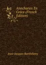Anacharsis En Grece (French Edition) - Jean-Jacques Barthélemy