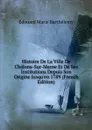 Histoire De La Ville De Chalons-Sur-Marne Et De Ses Institutions Depuis Son Origine Jusqu.en 1789 (French Edition) - Édouard Marie Barthélemy