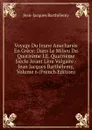 Voyage Du Jeune Anacharsis En Grece: Dans Le Milieu Du Quatireme I.E. Quatrieme Siecle Avant L.ere Vulgaire / Jean Jacques Barthelemy, Volume 6 (French Edition) - Jean-Jacques Barthélemy