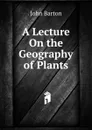 A Lecture On the Geography of Plants - John Barton
