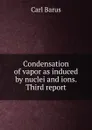 Condensation of vapor as induced by nuclei and ions. Third report - Barus Carl