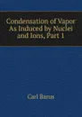 Condensation of Vapor As Induced by Nuclei and Ions, Part 1 - Barus Carl