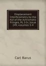 Displacement Interferometry by the Aid of the Achromatic Fringes, Pt. I-Iv, Issue 249,.volumes 3-4 - Barus Carl