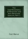 The Interferometry of Reversed and Non-Reversed Spectra, Part 1 - Barus Carl