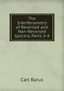 The Interferometry of Reversed and Non-Reversed Spectra, Parts 3-4 - Barus Carl