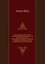 Die Gegenwartig Herrschende Kartoffelkrankheit, Ihre Ursache Und Ihre Verhutung: Eine Pflanzenphysiologische Untersuchung in Allgemein Verstandlicher Form Dargestellt Von (German Edition) - Anton Bary