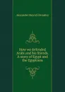 How we defended Arabi and his friends. A story of Egypt and the Egyptians - Alexander Meyrick Broadley