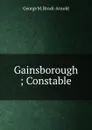 Gainsborough ; Constable - George M. Brock-Arnold