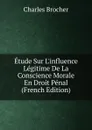 Etude Sur L.influence Legitime De La Conscience Morale En Droit Penal (French Edition) - Charles Brocher