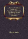 A. Socin.s Arabische Grammatik: Paradigmen, Literatur, Ubungsstucke Und Glossar (German Edition) - Albert Socin