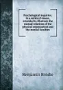 Psychological inquiries: in a series of essays, intended to illustrate the mutual relations of the physical organization and the mental faculties - Benjamin Brodie