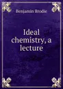 Ideal chemistry, a lecture - Benjamin Brodie