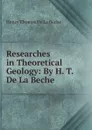 Researches in Theoretical Geology: By H. T. De La Beche - Henry Thomas de La Beche