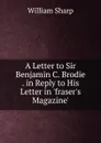 A Letter to Sir Benjamin C. Brodie . in Reply to His Letter in .fraser.s Magazine.. - William Sharp