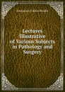 Lectures Illustrative of Various Subjects in Pathology and Surgery - Benjamin Collins Brodie