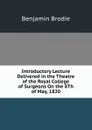 Introductory Lecture Delivered in the Theatre of the Royal College of Surgeons On the 8Th of May, 1820 - Benjamin Brodie