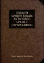 L.eglise Et L.empire Romain Au Ive Siecle. 3 Pt. In 6. (French Edition) - Charles Jacques V. Albert Broglie