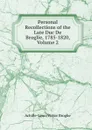 Personal Recollections of the Late Duc De Broglie, 1785-1820, Volume 2 - Achille-Léon-Victor Broglie