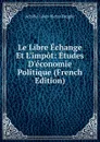 Le Libre Echange Et L.impot: Etudes D.economie Politique (French Edition) - Achille-Léon-Victor Broglie