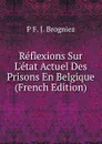 Reflexions Sur L.etat Actuel Des Prisons En Belgique (French Edition) - P F. J. Brogniez