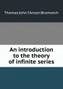 An introduction to the theory of infinite series - Thomas John I'Anson Bromwich