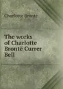 The works of Charlotte Bronte Currer Bell - Charlotte Brontë