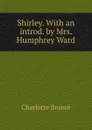Shirley. With an introd. by Mrs. Humphrey Ward - Charlotte Brontë