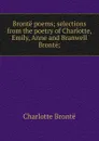 Bronte poems; selections from the poetry of Charlotte, Emily, Anne and Branwell Bronte; - Charlotte Brontë