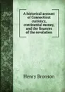 A historical account of Connecticut currency, continental money, and the finances of the revolution - Henry Bronson