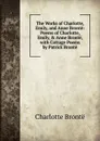 The Works of Charlotte, Emily, and Anne Bronte: Poems of Charlotte, Emily, . Anne Bronte, with Cottage Poems by Patrick Bronte - Charlotte Brontë
