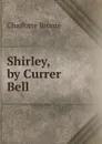 Shirley, by Currer Bell - Charlotte Brontë