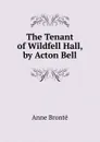 The Tenant of Wildfell Hall, by Acton Bell - Anne Brontë