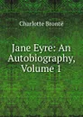 Jane Eyre: An Autobiography, Volume 1 - Charlotte Brontë