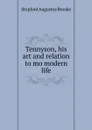 Tennyson, his art and relation to mo modern life - Stopford Augustus Brooke