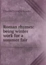 Roman rhymes: being winter work for a summer fair - Charles Timothy Brooks