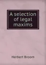 A selection of legal maxims - Herbert Broom