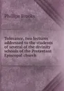 Tolerance, two lectures addressed to the students of several of the divinity schools of the Protestant Episcopal church - Phillips Brooks