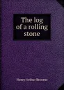 The log of a rolling stone - Henry Arthur Broome