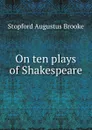 On ten plays of Shakespeare - Stopford Augustus Brooke