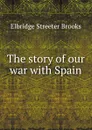 The story of our war with Spain - Elbridge Streeter Brooks