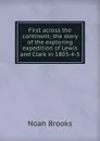 First across the continent; the story of the exploring expedition of Lewis and Clark in 1803-4-5 - Noah Brooks