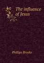 The influence of Jesus - Phillips Brooks