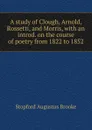 A study of Clough, Arnold, Rossetti, and Morris, with an introd. on the course of poetry from 1822 to 1852 - Stopford Augustus Brooke