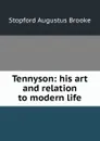Tennyson: his art and relation to modern life - Stopford Augustus Brooke