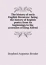 The history of early English literature: being the history of English poetry from its beginnings to the accession of King AElfred - Stopford Augustus Brooke