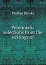Perennials: selections from the writings of - Phillips Brooks