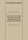 Last letters . further records of martyred missionaries of the China Inland Mission - Marshall Broomhall