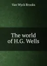 The world of H.G. Wells - Van Wyck Brooks